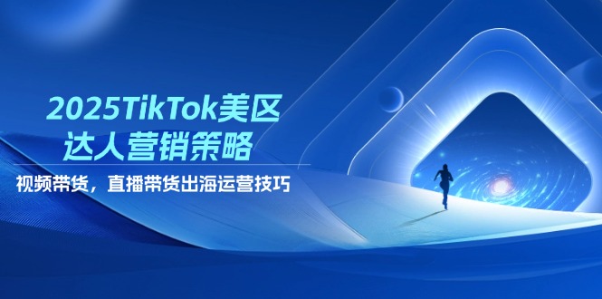 2025TikTok美区达人营销策略，视频带货，直播带货，出海运营技巧_酷乐网
