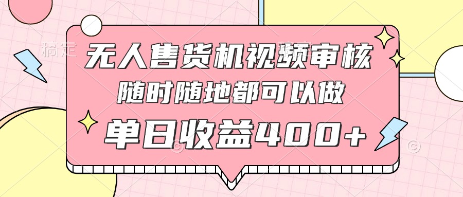 （14524期）无人售货机视频审核，十秒钟一单，有手机就行，随时随地可做单日收益400+-小浪学习网