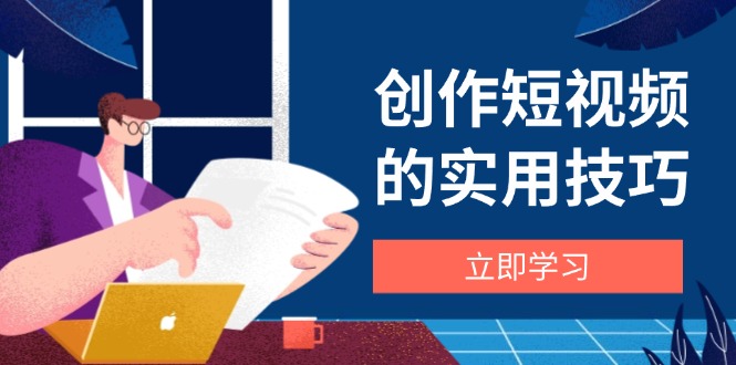 创作短视频的实用技巧，剪辑、设备、构图、文案一站式学习攻略_酷乐网