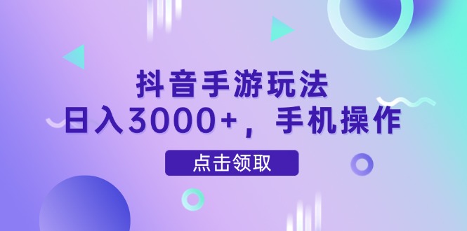 抖音手游玩法，日入3000+，手机操作_酷乐网