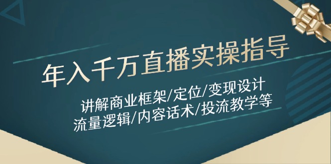 年入千万直播实操指导：讲解商业框架/定位/变现设计/流量逻辑/内容话术/等_酷乐网