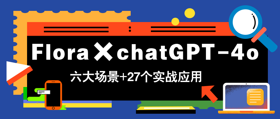Flora×chatGPT-4o，带你玩转六大场景的27个实战应用，学完立即变现_酷乐网