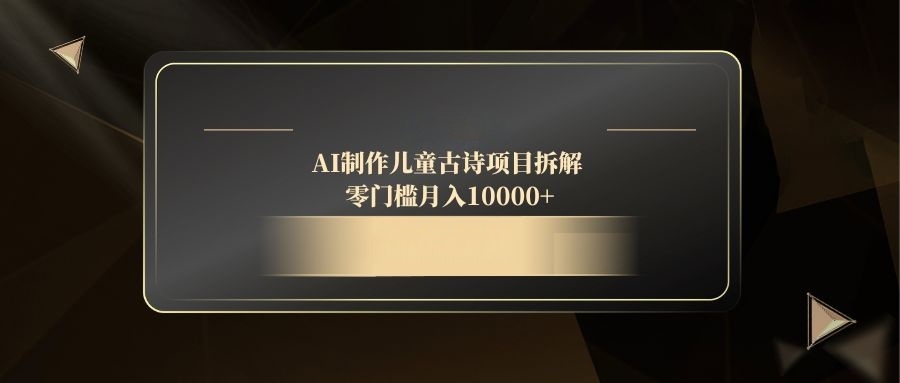 （14677期）AI制作儿童古诗项目拆解，零门槛月入10000+-8U创业网
