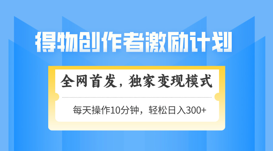 得物创作者激励，变现模式，轻松上手，日入300+可矩阵，可放大_酷乐网