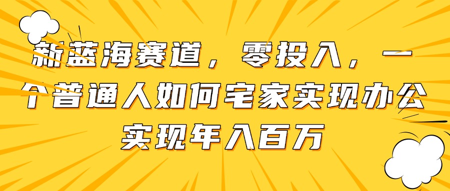 新蓝海赛道，零投入，一个普通人如何宅家办公实现年入百万_酷乐网