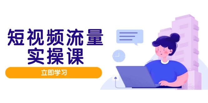 短视频流量实战班，人设打造内容优化，矩阵投放管控有序，助力流量变现路_酷乐网