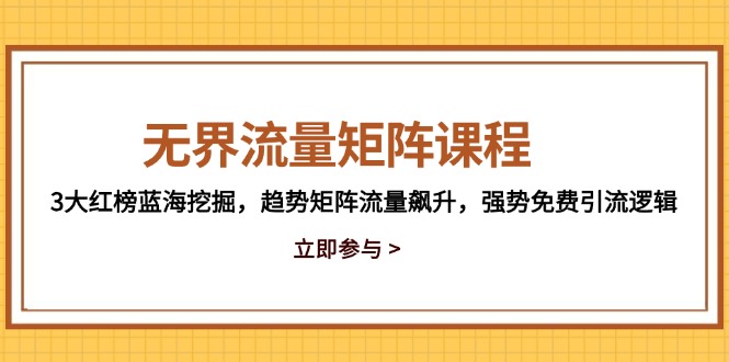 无界流量矩阵课程，3大红榜蓝海挖掘，趋势矩阵流量飙升，强势免费引流逻辑-951博客
