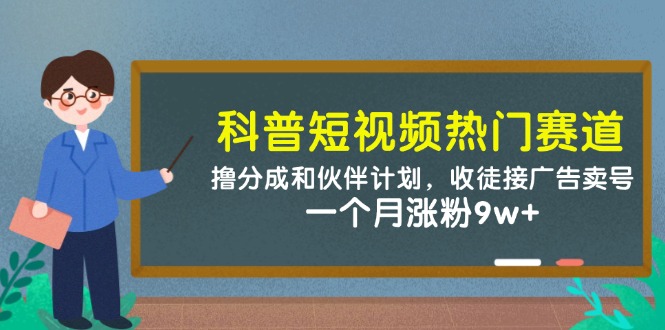 科普短视频热门赛道：撸分成和伙伴计划，收徒接广告卖号，一个月涨粉9w+-951博客
