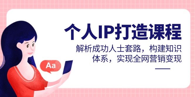 个人IP打造课程，解析成功人士套路，构建知识体系，实现全网营销变现_酷乐网