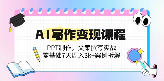 AI写作变现课程：PPT制作，文案撰写实战，零基础7天周入3k+案例拆解_酷乐网
