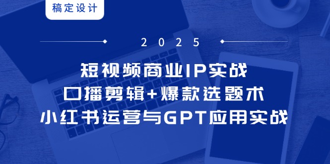 （14793期）短视频商业IP实战6期：口播剪辑+爆款选题术，小红书运营与GPT应用实战-8U创业网