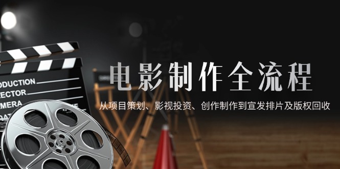 电影制作全流程，从项目策划、影视投资、创作制作到宣发排片及版权回收_酷乐网