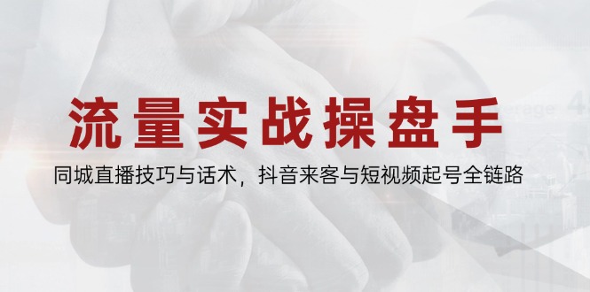 流量实战操盘手，同城直播技巧与话术，抖音来客与短视频起号全链路_酷乐网