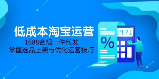 （14806期）低成本淘宝运营-5月更新，1688合规一件代发，掌握选品上架与优化运营技巧-斜杠青年