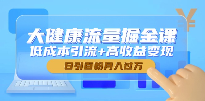 （14811期）大健康流量掘金课，低成本引流+高收益变现，日引百粉月入过万-8U创业网