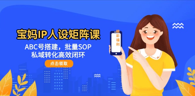 宝妈IP人设矩阵课：ABC号搭建，批量SOP，私域转化高效闭环_酷乐网