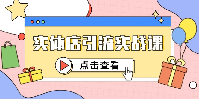（14828期）实体店引流实战课，短视频认知+抖加投放，精准对标百客进店-斜杠青年
