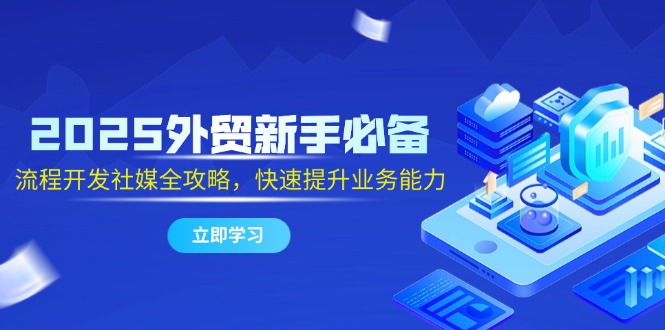 2025外贸新手必备，流程开发社媒全攻略，快速提升业务能力_酷乐网