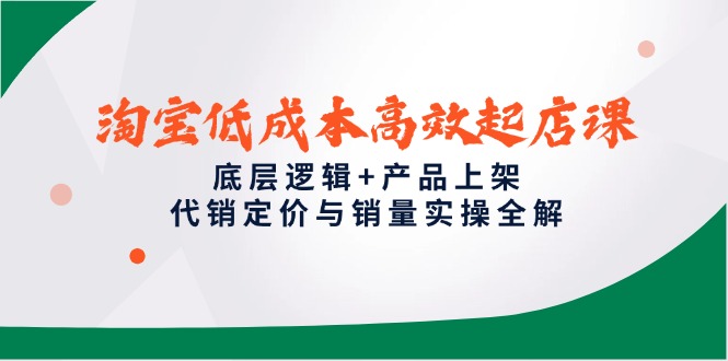 淘宝低成本高效起店课，底层逻辑+产品上架，代销定价与销量实操全解_酷乐网