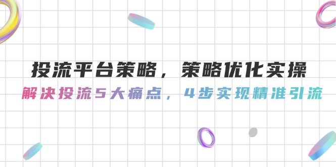 投流平台策略，策略优化实操，解决投流5大痛点，4步实现精准引流_酷乐网