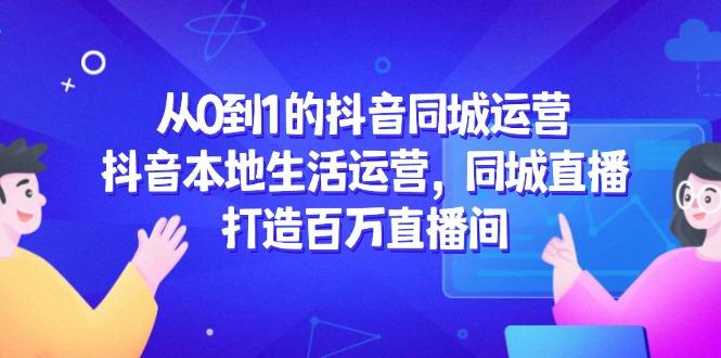从0到1的抖音同城运营，抖音本地生活运营，同城直播，打造百万直播间_酷乐网