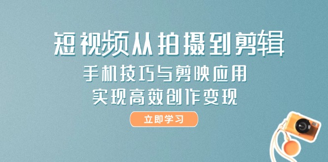 短视频从拍摄到剪辑，手机技巧与剪映应用，实现高效创作变现_酷乐网