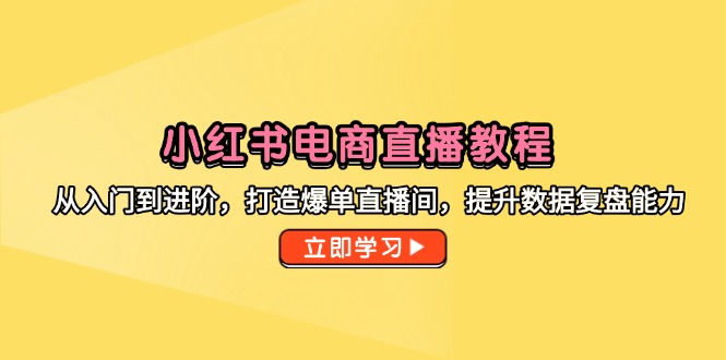 小红书电商直播教程，从入门到进阶，打造爆单直播间，提升数据复盘能力_酷乐网