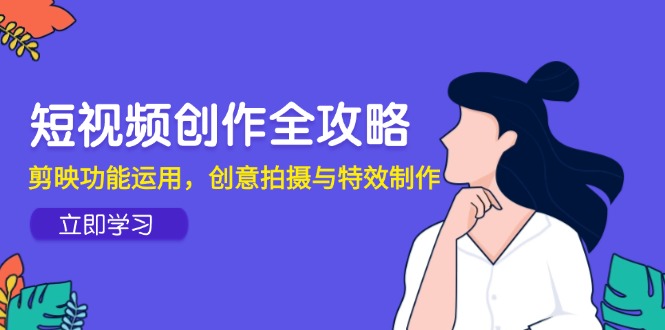 短视频创作全攻略，剪映功能运用，创意拍摄与特效制作_酷乐网