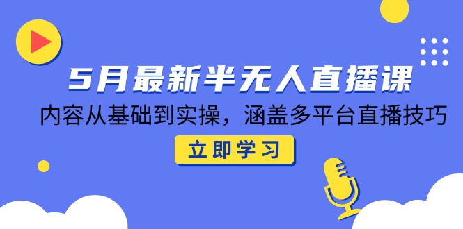 5月最新半无人直播课，内容从基础到实操，涵盖多平台直播技巧_酷乐网