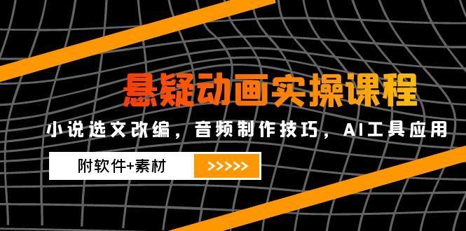 悬疑动画实操课程，小说选文改编，音频制作技巧，AI工具应用（附软件+素材_酷乐网