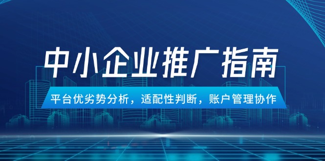 中小企业竞价推广指南，平台优劣势分析，适配性判断，账户管理协作_酷乐网