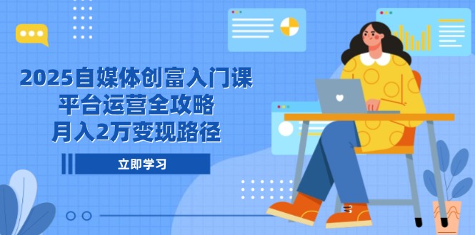 （14924期）2025自媒体创富入门课，平台运营全攻略，月入2万变现路径-斜杠青年