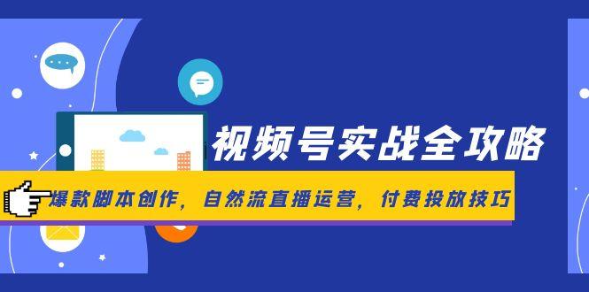 视频号实战全攻略，爆款脚本创作，自然流直播运营，付费投放技巧_酷乐网