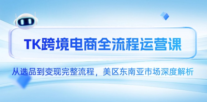TK跨境电商全流程运营课，从选品到变现完整流程，美区东南亚市场深度解析_酷乐网