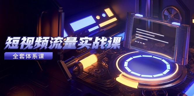 短视频流量实战课，从平台选择到内容变现，爆款公式与投放技巧_酷乐网