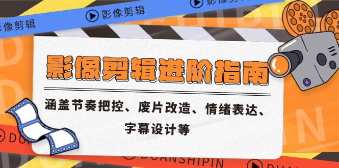 影像剪辑进阶指南，涵盖节奏把控、废片改造、情绪表达、字幕设计等_酷乐网