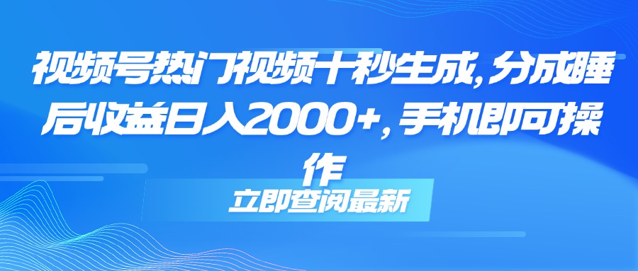 （14947期）视频号热门视频十秒生成，分成睡后收益日入2000+，手机即可操作_生财有道创业项目网-生财有道