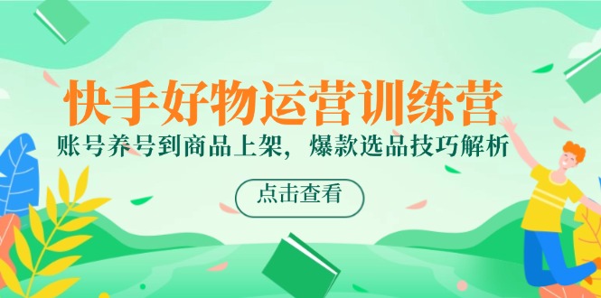 快手好物运营训练营，账号养号到商品上架，爆款选品技巧解析_酷乐网