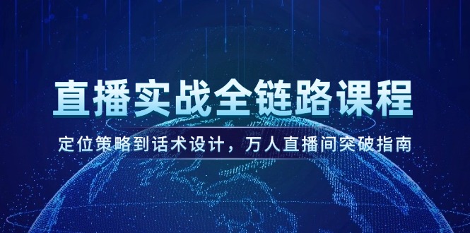 直播实战全链路课程，定位策略到话术设计，万人直播间突破指南-微众资源