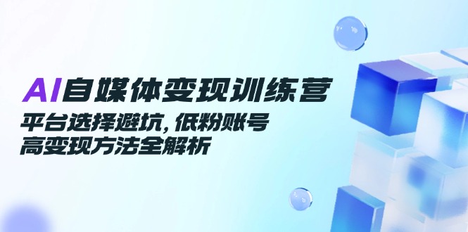 AI自媒体变现训练营，平台选择避坑，低粉账号高变现方法全解析_酷乐网