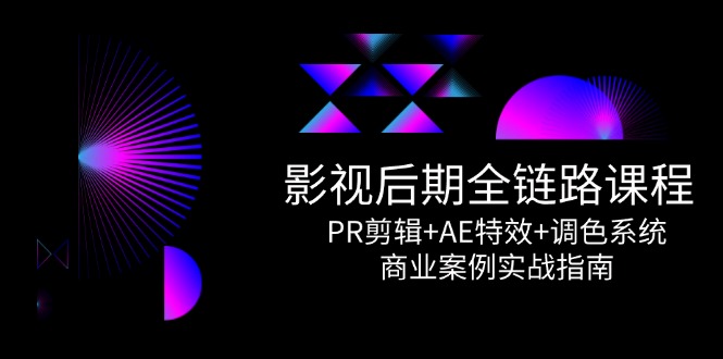 （14967期）影视后期全链路课程，PR剪辑+AE特效+调色系统，商业案例实战指南-8U创业网