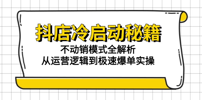 抖店冷启动秘籍：不动销模式全解析，从运营逻辑到极速爆单实操_酷乐网
