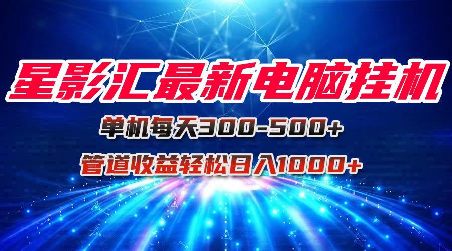 星影汇最新电脑挂机单机每天300+团队管道收益轻松日入1000+_酷乐网