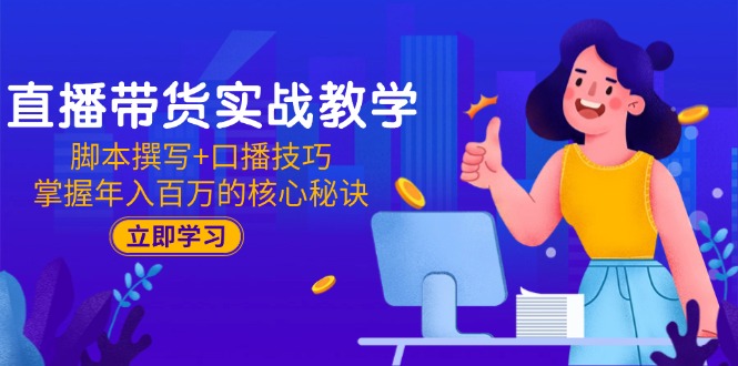 直播带货实战教学：脚本撰写+口播技巧，掌握年入百万的核心秘诀_酷乐网