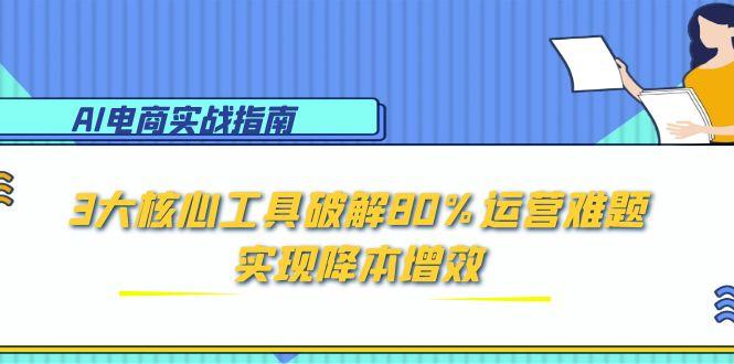 AI电商实战指南：3大核心工具破解80%运营难题，实现降本增效_酷乐网