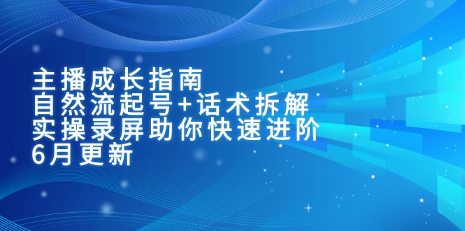主播成长指南：自然流起号+话术拆解，实操录屏助你快速进阶（6月更新）_酷乐网