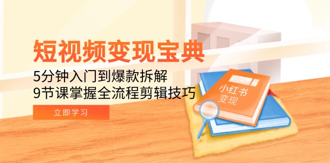 短视频变现宝典：5分钟入门到爆款拆解，9节课掌握全流程剪辑技巧_酷乐网