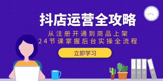抖店运营全攻略：从注册开通到商品上架，24节课掌握后台实操全流程_酷乐网