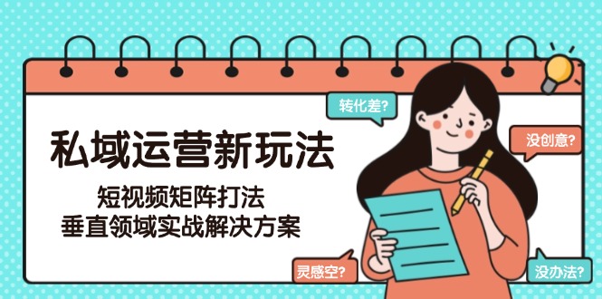 私域运营新玩法，短视频矩阵打法，垂直领域实战解决方案（更新6月）_酷乐网