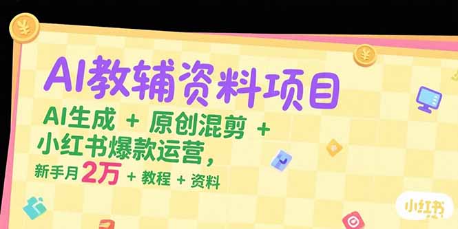 AI教辅资料项目，AI生成+原创混剪+小红书爆款运营，新手月入2万+教程+资料_酷乐网